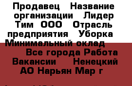 Продавец › Название организации ­ Лидер Тим, ООО › Отрасль предприятия ­ Уборка › Минимальный оклад ­ 10 000 - Все города Работа » Вакансии   . Ненецкий АО,Нарьян-Мар г.